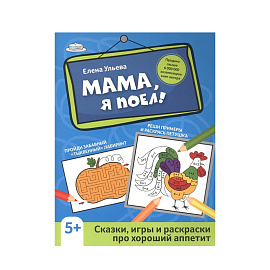 Мама, Я Поел!: Сказки, Игры И Раскраски Про Хороший Аппетит. Е.Ульева 1 шт